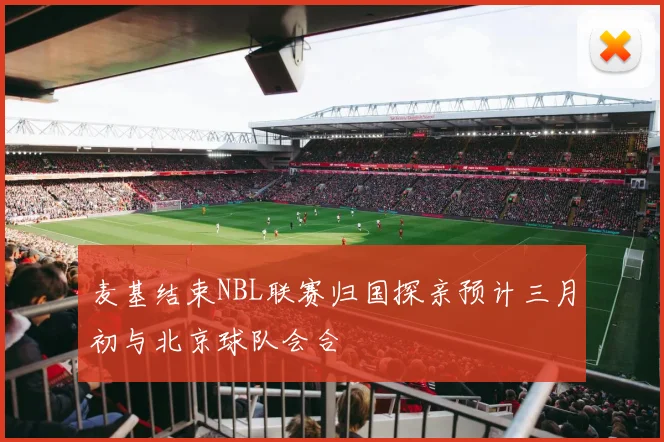 麦基结束NBL联赛归国探亲预计三月初与北京球队会合