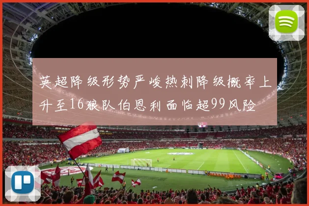 英超降级形势严峻热刺降级概率上升至16狼队伯恩利面临超99风险