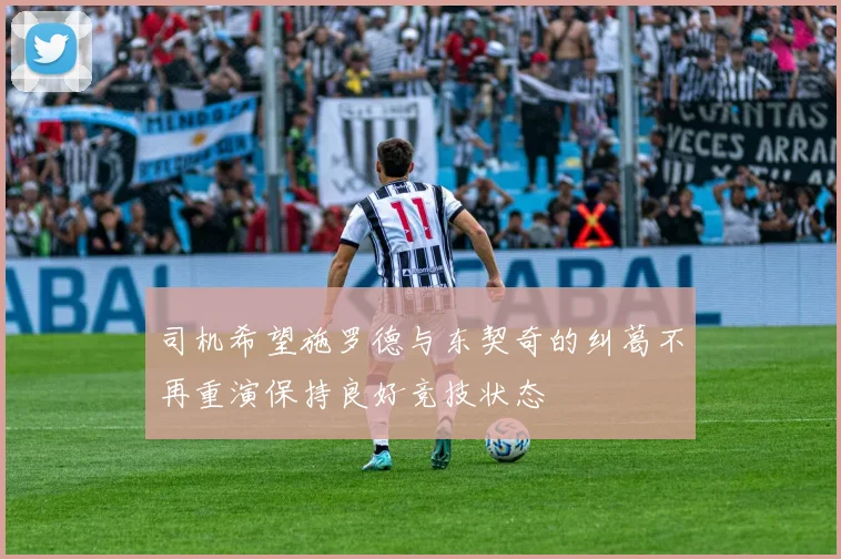 司机希望施罗德与东契奇的纠葛不再重演保持良好竞技状态