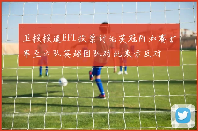 卫报报道EFL投票讨论英冠附加赛扩军至六队英超团队对此表示反对