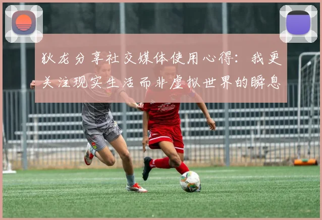 狄龙分享社交媒体使用心得：我更关注现实生活而非虚拟世界的瞬息万变