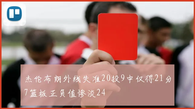 杰伦布朗外线失准20投9中仅得21分7篮板正负值惨淡24