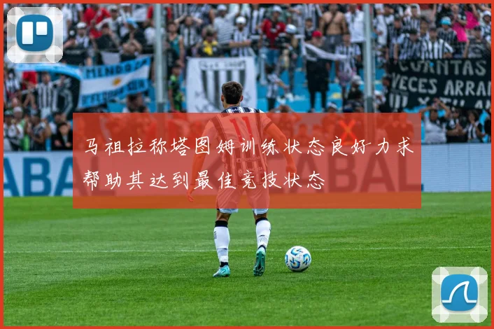 马祖拉称塔图姆训练状态良好力求帮助其达到最佳竞技状态
