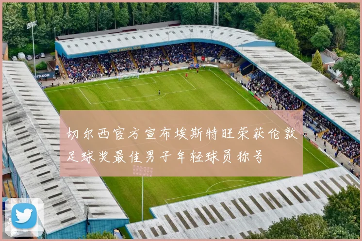 切尔西官方宣布埃斯特旺荣获伦敦足球奖最佳男子年轻球员称号