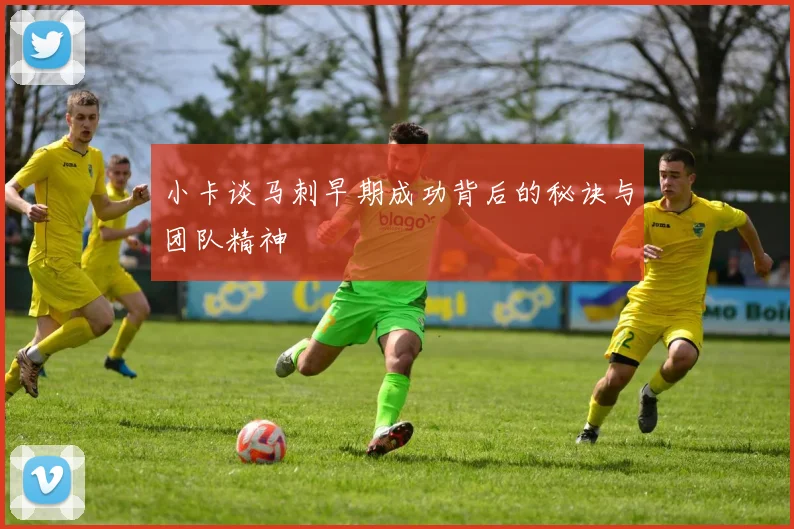 小卡谈马刺早期成功背后的秘诀与团队精神