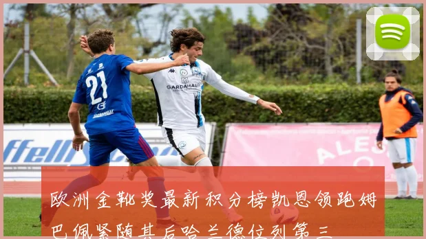 欧洲金靴奖最新积分榜凯恩领跑姆巴佩紧随其后哈兰德位列第三