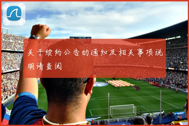 关于续约公告的通知及相关事项说明请查阅