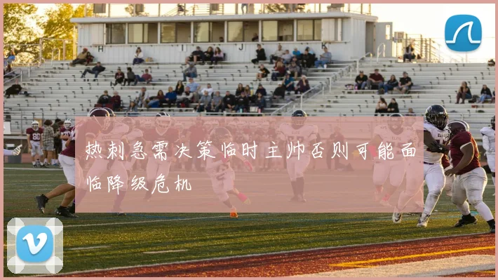 热刺急需决策临时主帅否则可能面临降级危机