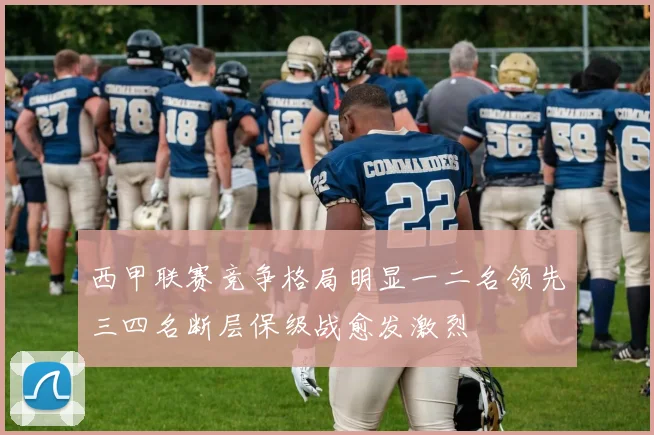 西甲联赛竞争格局明显一二名领先三四名断层保级战愈发激烈