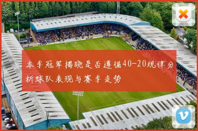 本季冠军揭晓是否遵循40-20规律分析球队表现与赛季走势