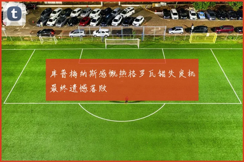 库普梅纳斯感慨热格罗瓦错失良机最终遗憾落败