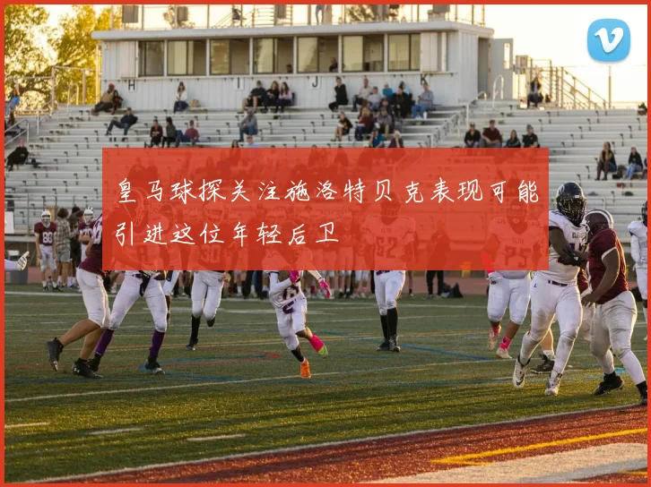 皇马球探关注施洛特贝克表现可能引进这位年轻后卫