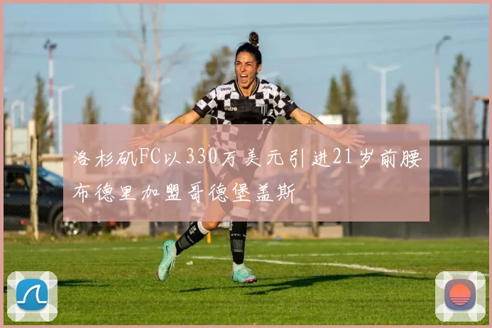 洛杉矶FC以330万美元引进21岁前腰布德里加盟哥德堡盖斯