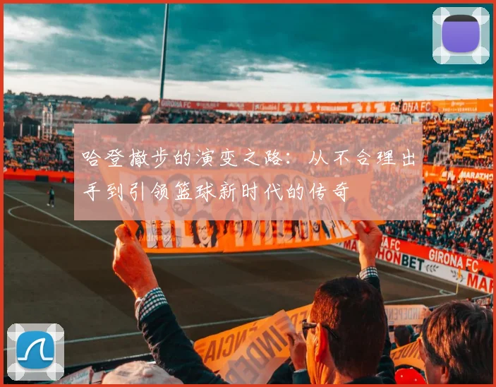 哈登撤步的演变之路：从不合理出手到引领篮球新时代的传奇